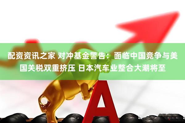 配资资讯之家 对冲基金警告：面临中国竞争与美国关税双重挤压 日本汽车业整合大潮将至