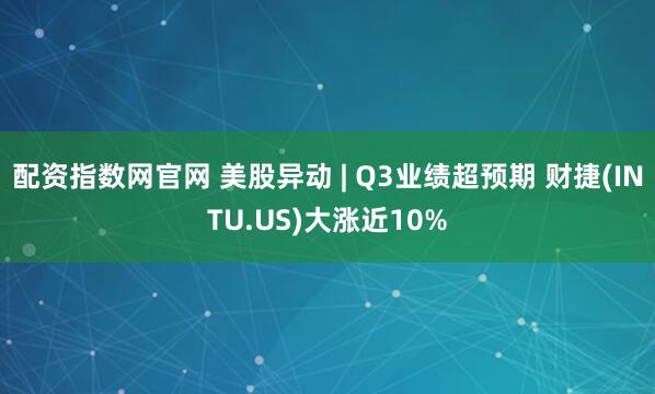配资指数网官网 美股异动 | Q3业绩超预期 财捷(INTU.US)大涨近10%