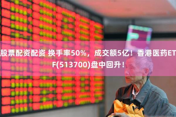 股票配资配资 换手率50%，成交额5亿！香港医药ETF(513700)盘中回升！