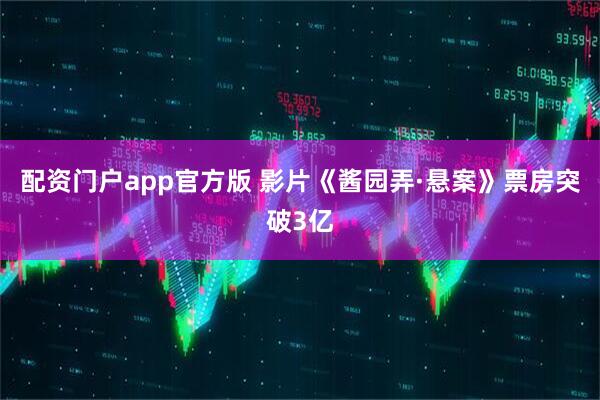 配资门户app官方版 影片《酱园弄·悬案》票房突破3亿